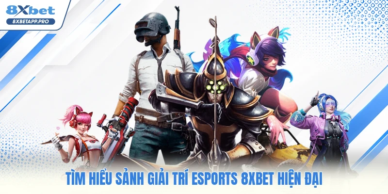 Tìm hiểu sảnh giải trí esports 8XBET hiện đại